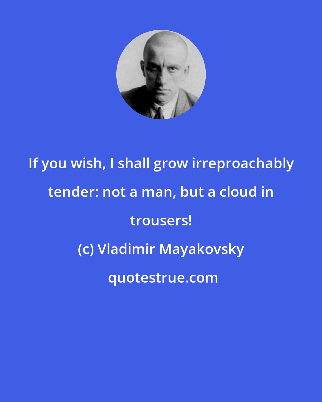 Vladimir Mayakovsky: If you wish, I shall grow irreproachably tender: not a man, but a cloud in trousers!