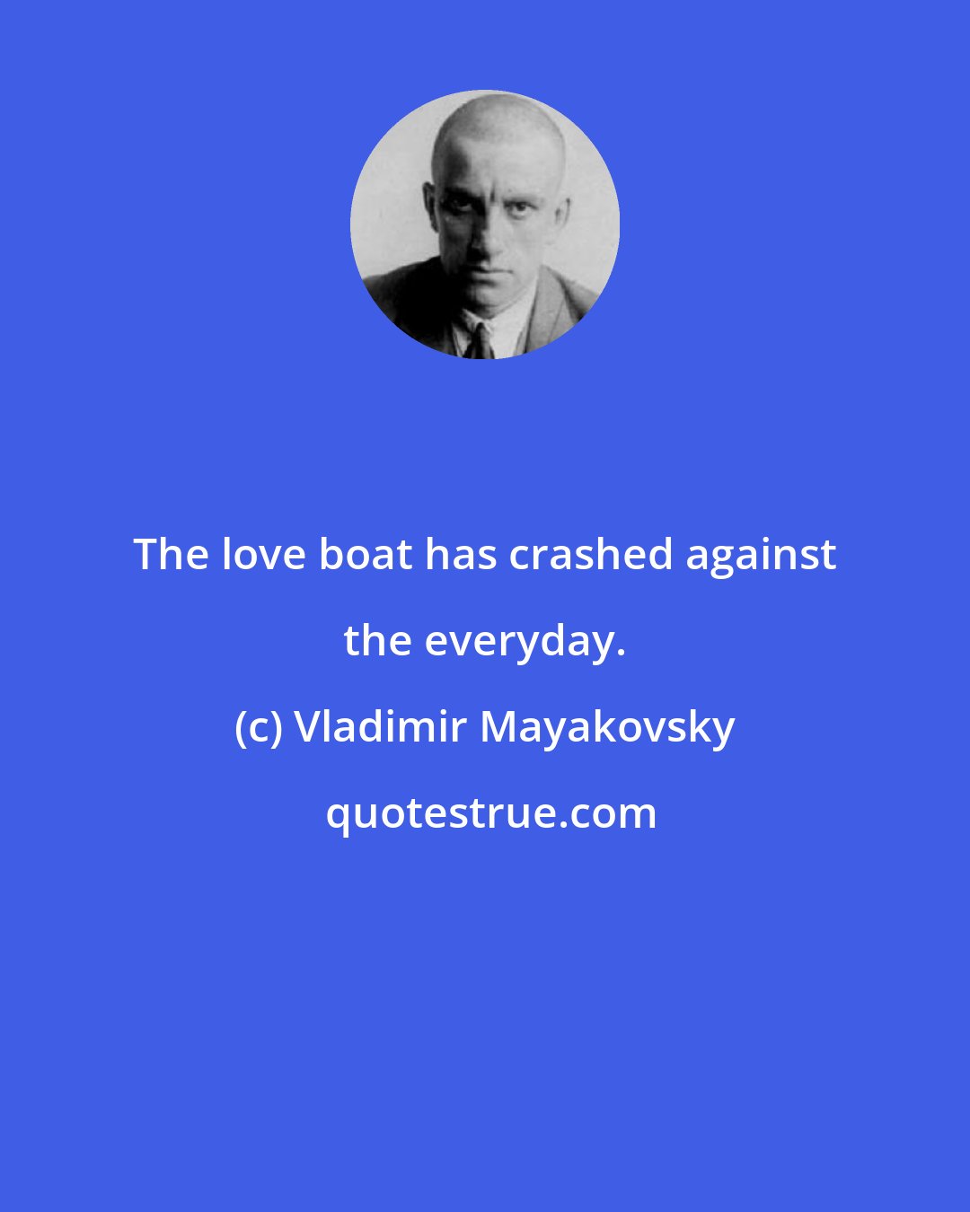 Vladimir Mayakovsky: The love boat has crashed against the everyday.