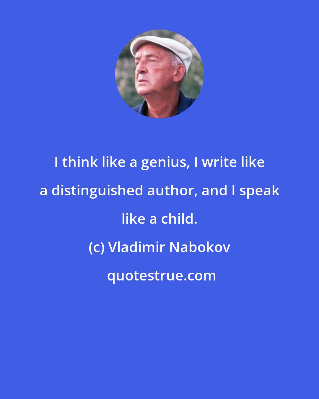 Vladimir Nabokov: I think like a genius, I write like a distinguished author, and I speak like a child.
