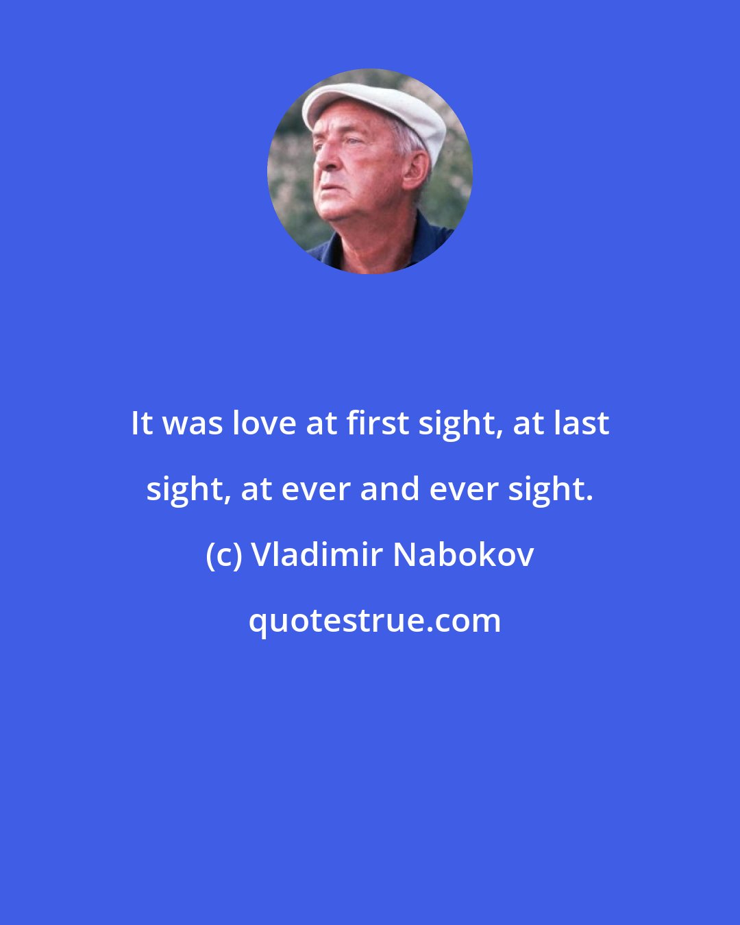 Vladimir Nabokov: It was love at first sight, at last sight, at ever and ever sight.