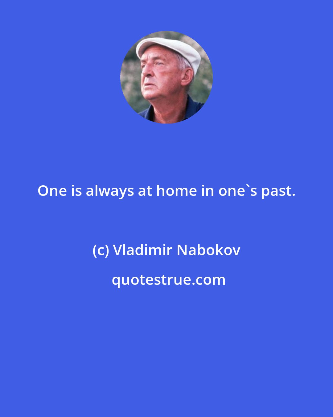 Vladimir Nabokov: One is always at home in one's past.