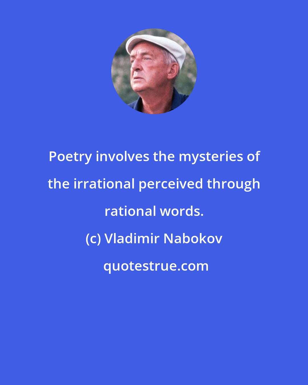 Vladimir Nabokov: Poetry involves the mysteries of the irrational perceived through rational words.