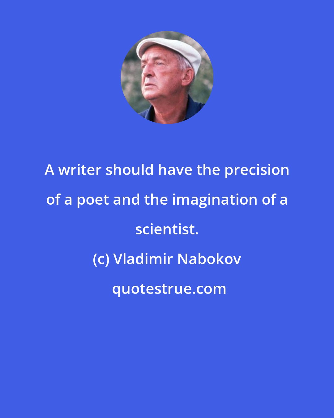 Vladimir Nabokov: A writer should have the precision of a poet and the imagination of a scientist.