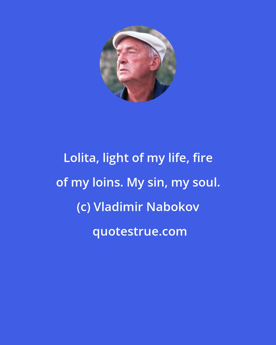 Vladimir Nabokov: Lolita, light of my life, fire of my loins. My sin, my soul.