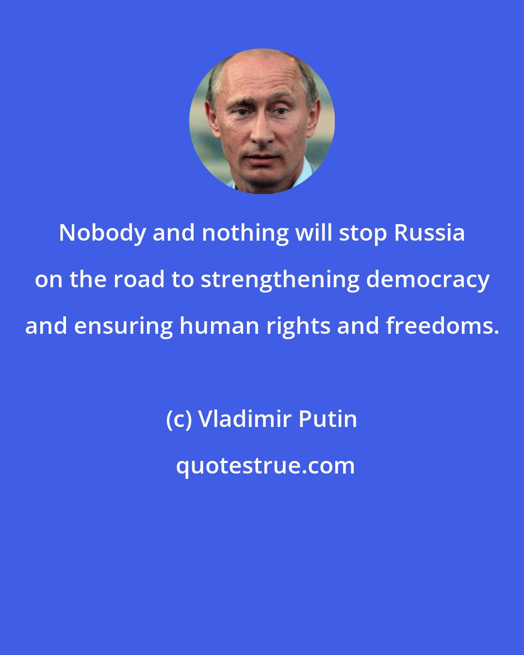 Vladimir Putin: Nobody and nothing will stop Russia on the road to strengthening democracy and ensuring human rights and freedoms.