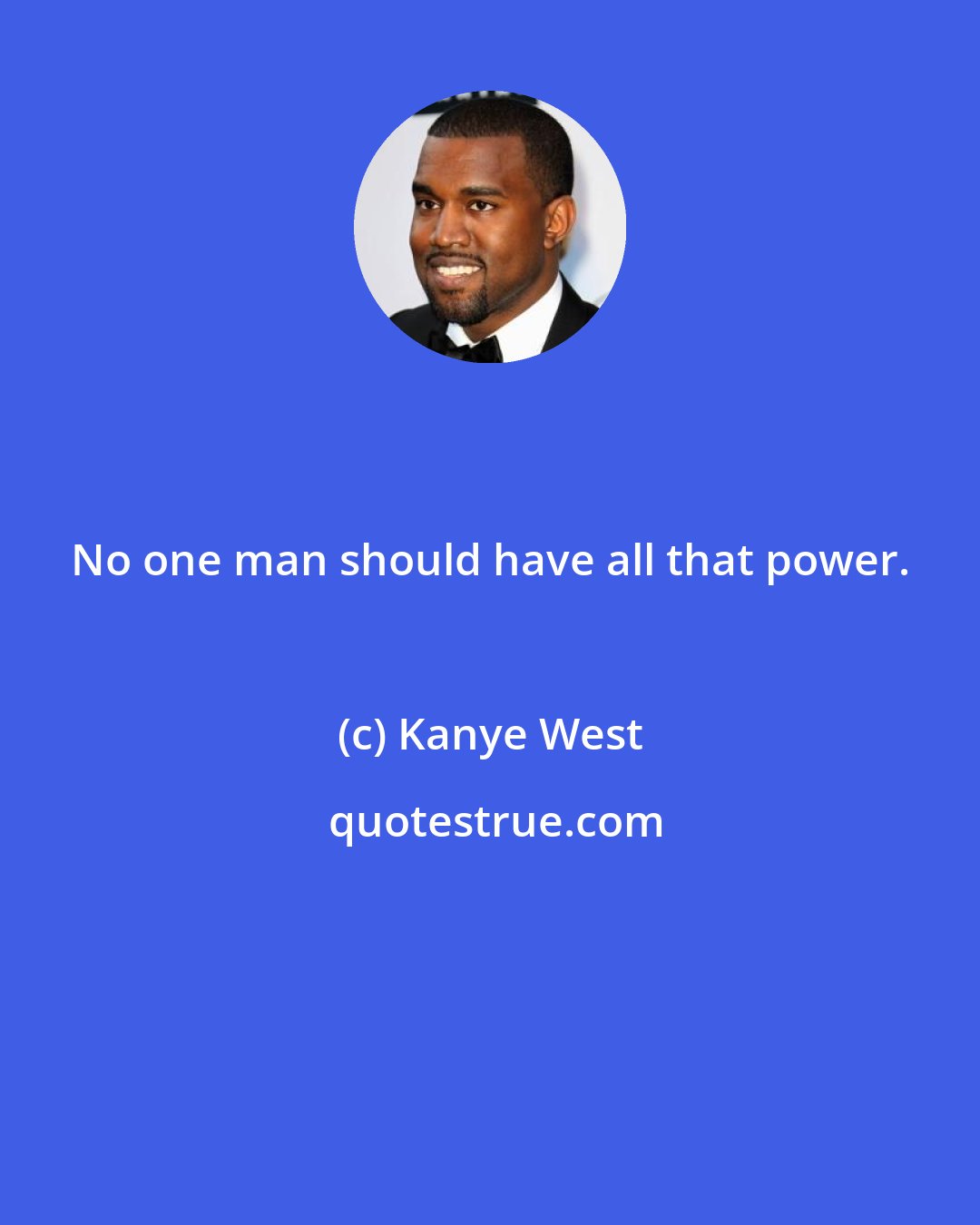 Kanye West: No one man should have all that power.