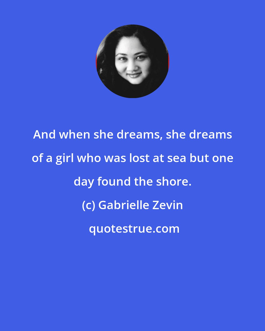 Gabrielle Zevin: And when she dreams, she dreams of a girl who was lost at sea but one day found the shore.