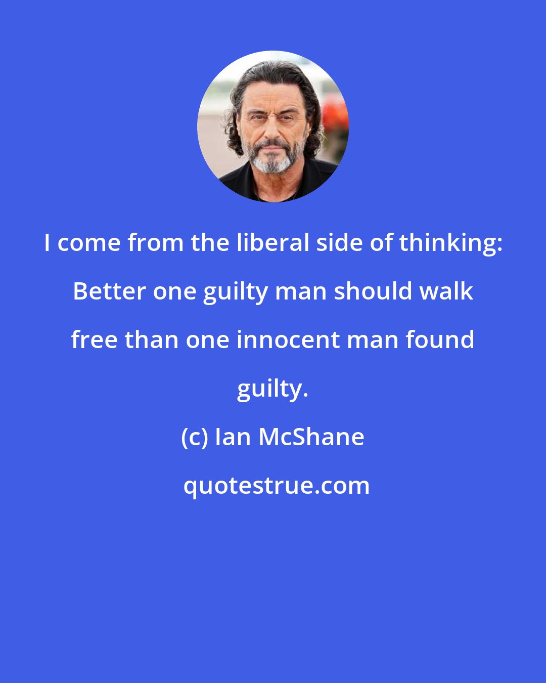 Ian McShane: I come from the liberal side of thinking: Better one guilty man should walk free than one innocent man found guilty.
