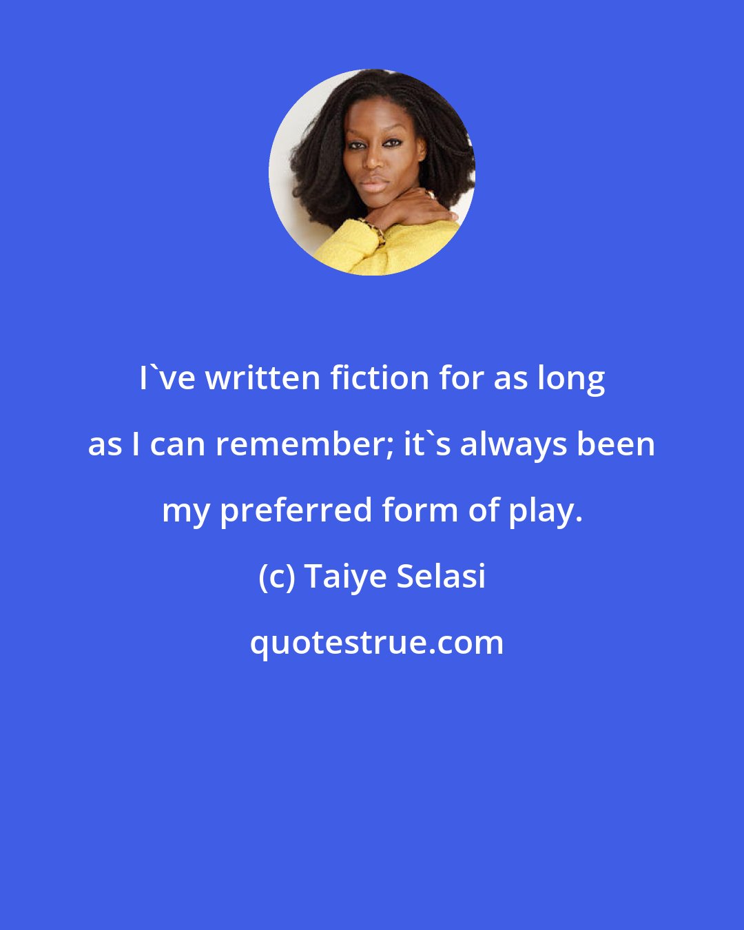 Taiye Selasi: I've written fiction for as long as I can remember; it's always been my preferred form of play.