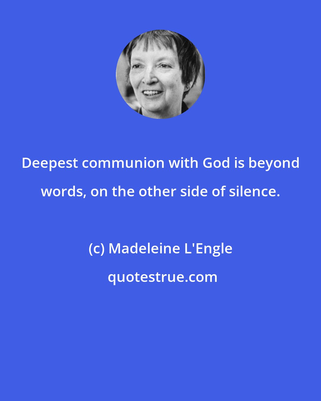 Madeleine L'Engle: Deepest communion with God is beyond words, on the other side of silence.