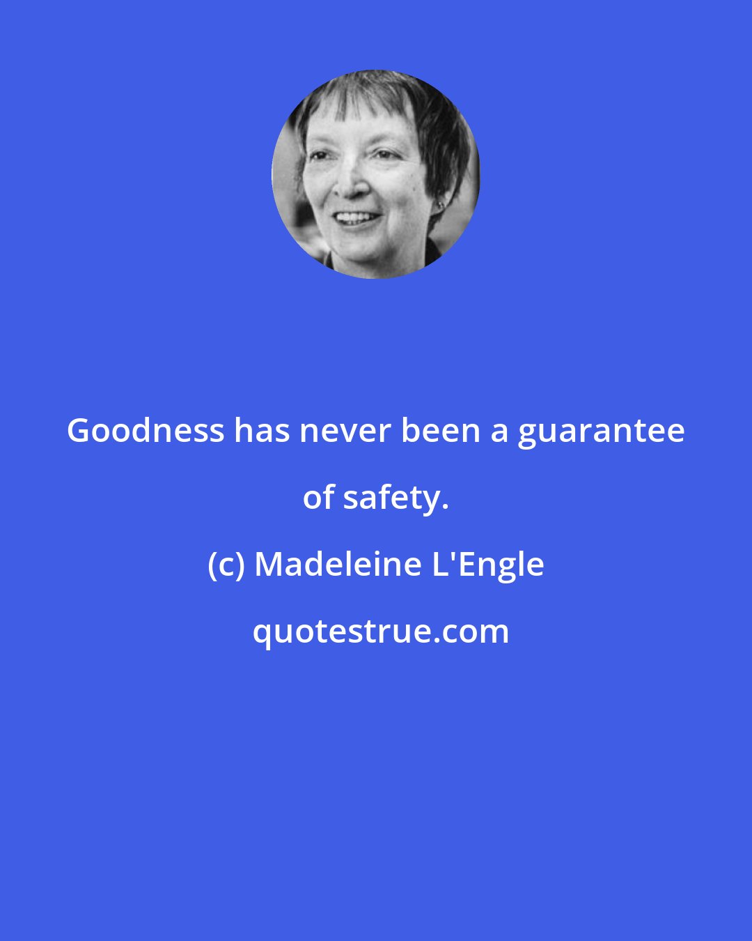 Madeleine L'Engle: Goodness has never been a guarantee of safety.