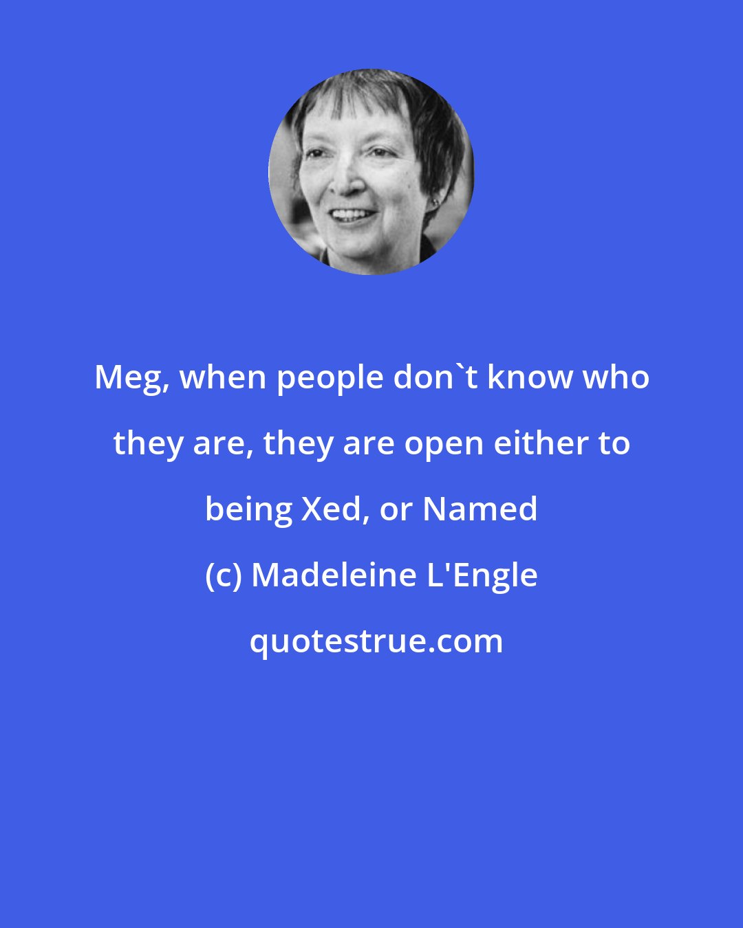 Madeleine L'Engle: Meg, when people don't know who they are, they are open either to being Xed, or Named