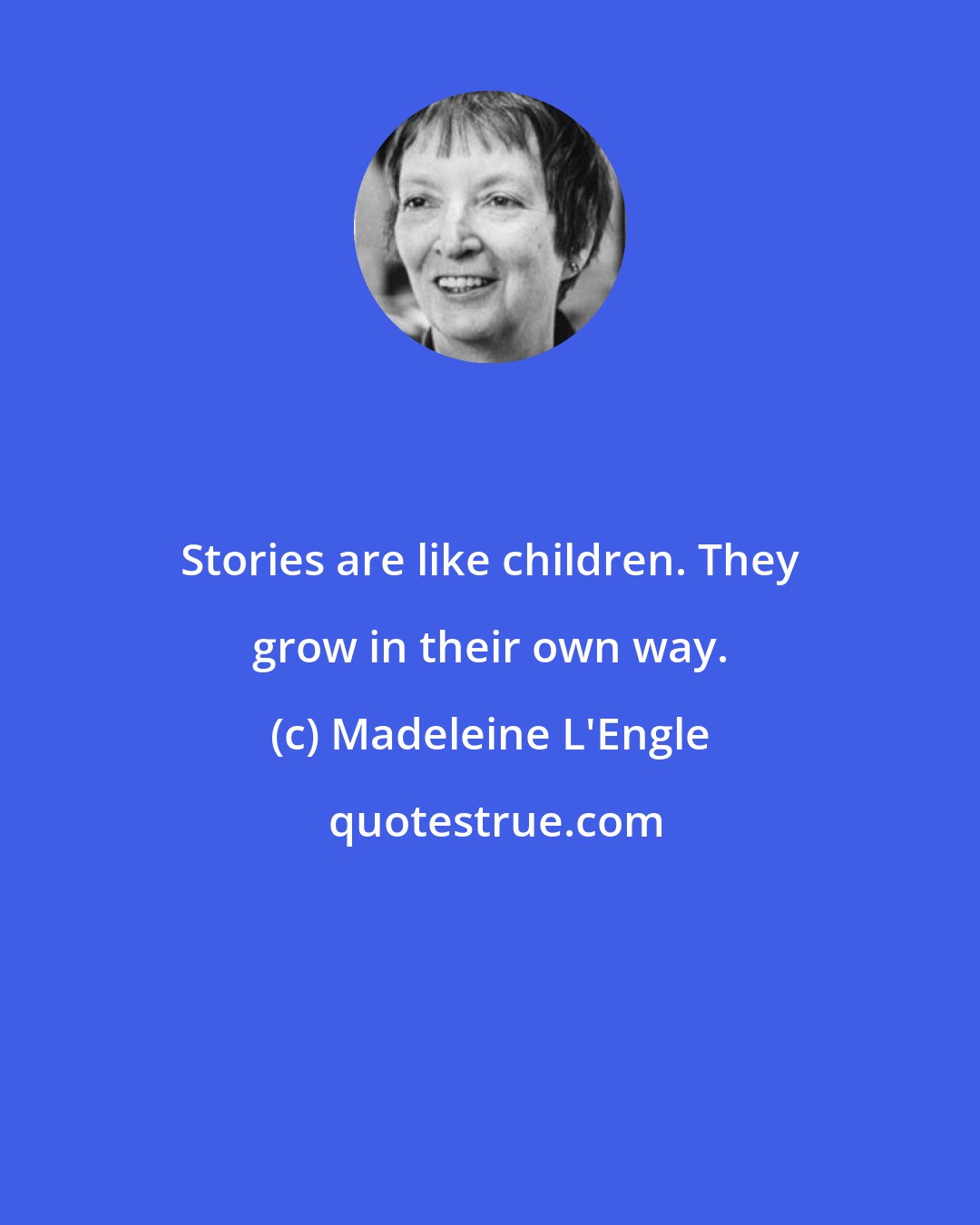 Madeleine L'Engle: Stories are like children. They grow in their own way.