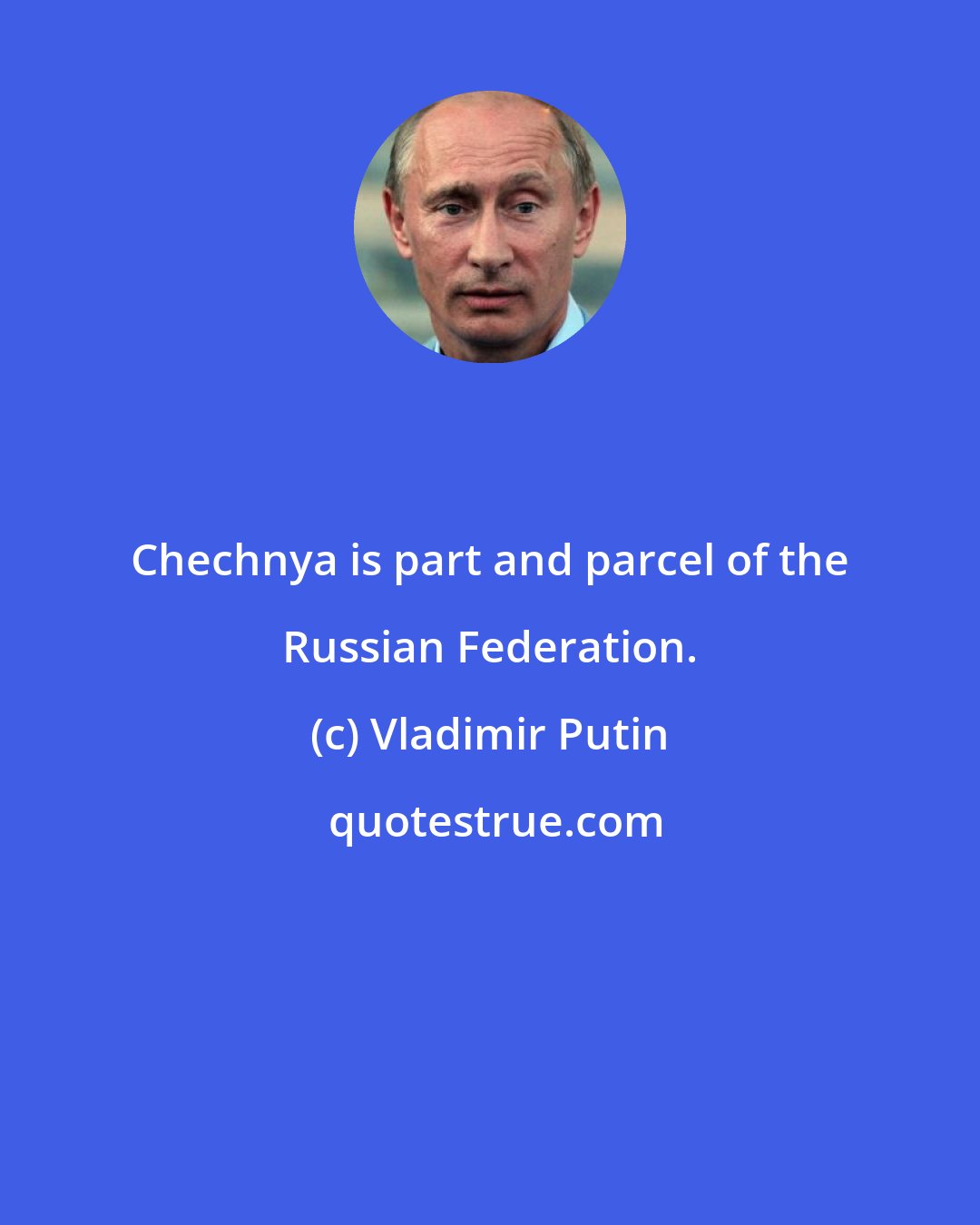 Vladimir Putin: Chechnya is part and parcel of the Russian Federation.