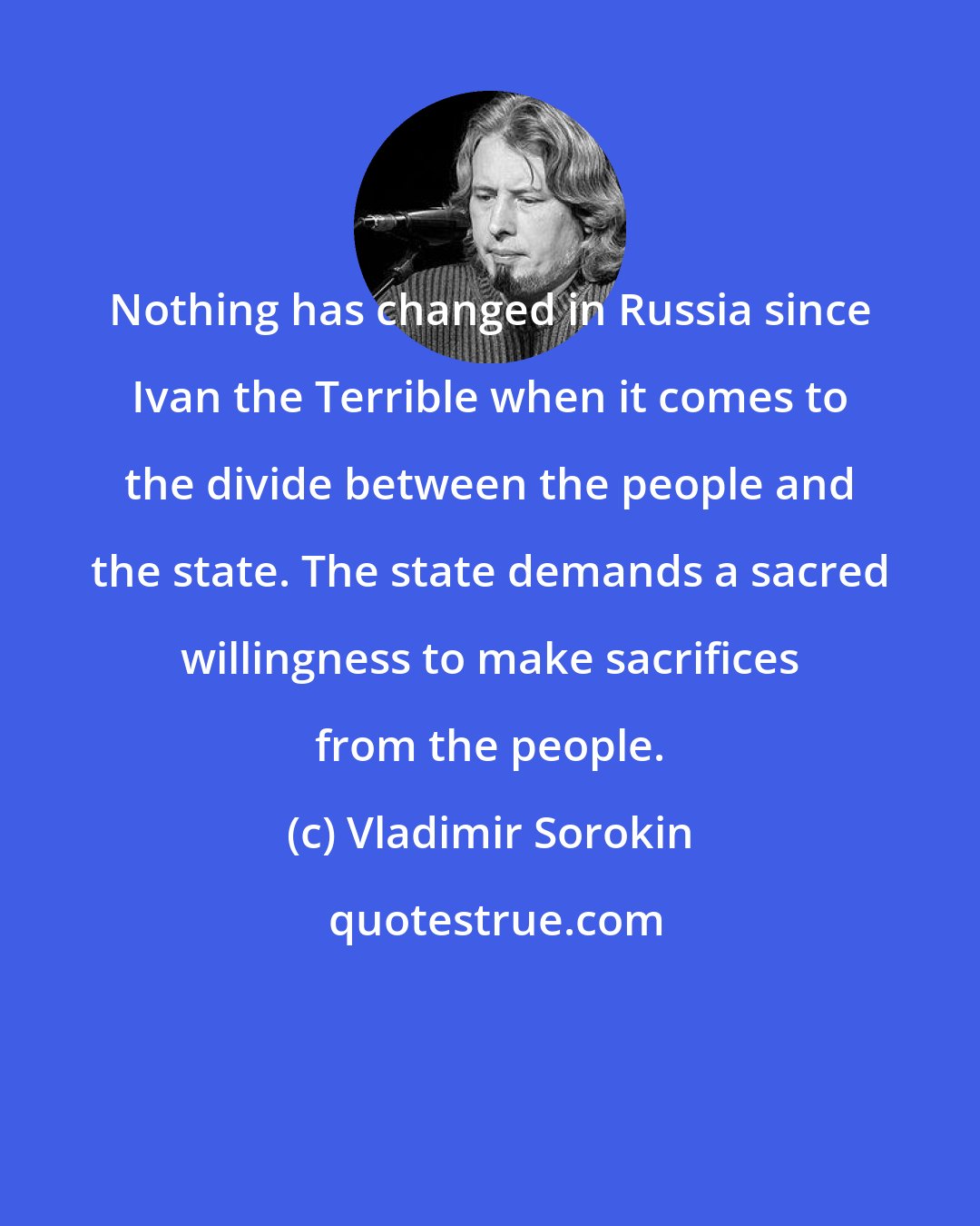 Vladimir Sorokin: Nothing has changed in Russia since Ivan the Terrible when it comes to the divide between the people and the state. The state demands a sacred willingness to make sacrifices from the people.