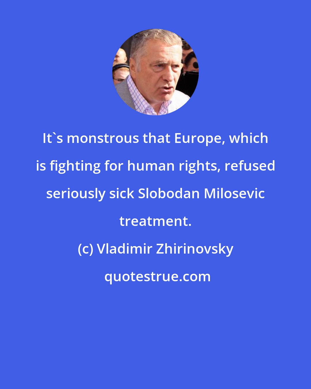 Vladimir Zhirinovsky: It's monstrous that Europe, which is fighting for human rights, refused seriously sick Slobodan Milosevic treatment.