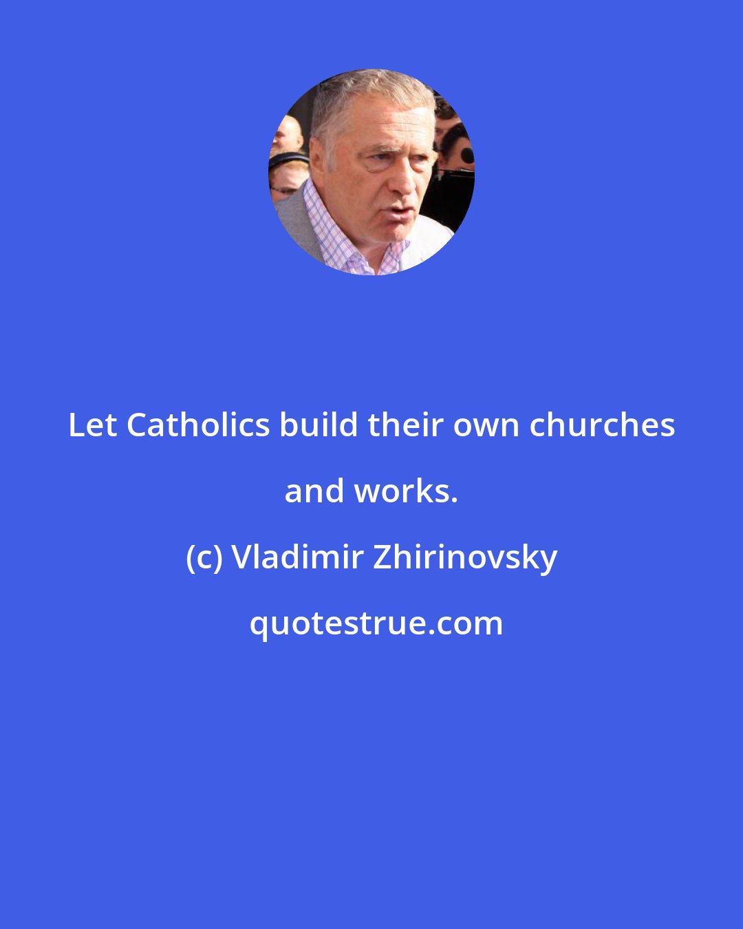 Vladimir Zhirinovsky: Let Catholics build their own churches and works.