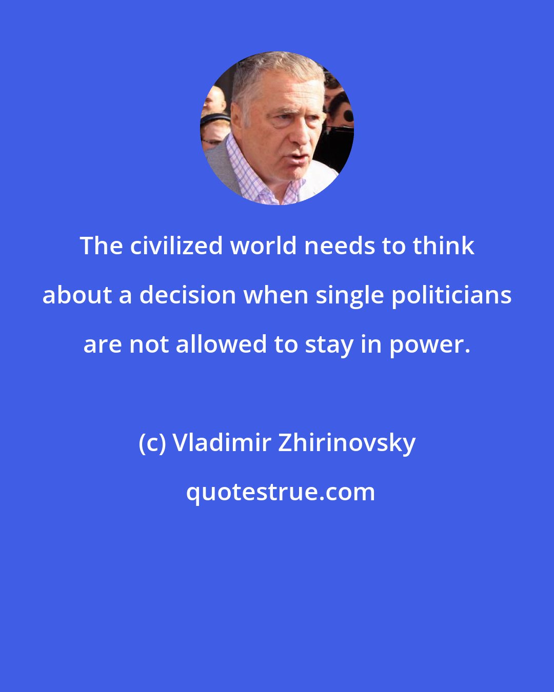 Vladimir Zhirinovsky: The civilized world needs to think about a decision when single politicians are not allowed to stay in power.