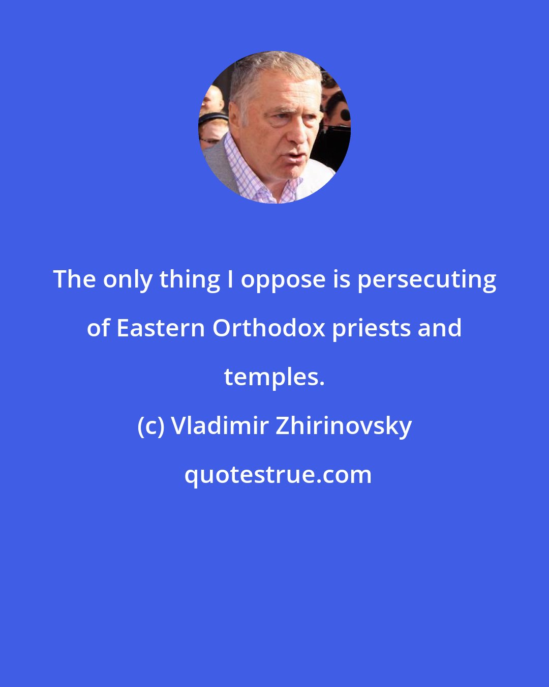 Vladimir Zhirinovsky: The only thing I oppose is persecuting of Eastern Orthodox priests and temples.
