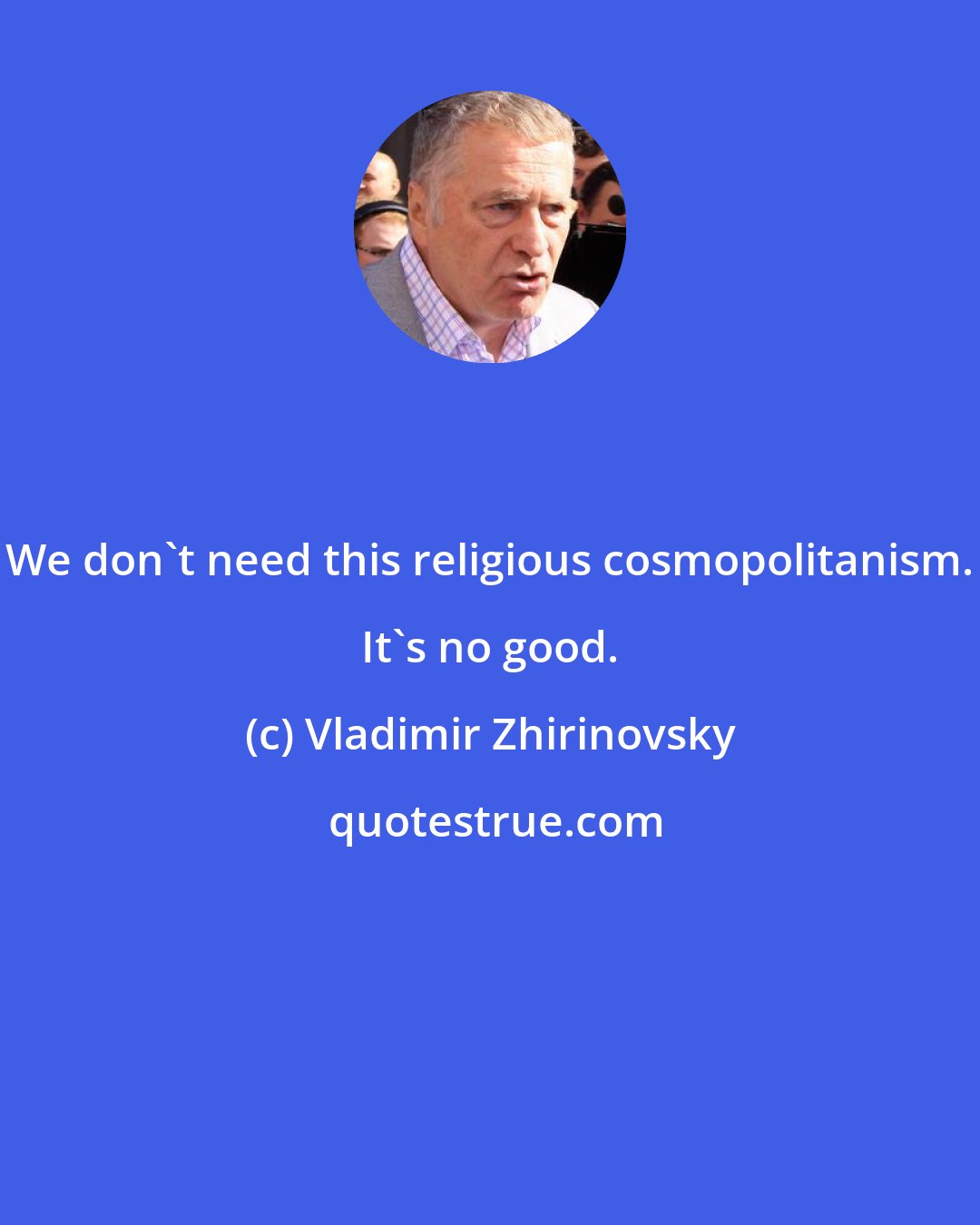 Vladimir Zhirinovsky: We don't need this religious cosmopolitanism. It's no good.