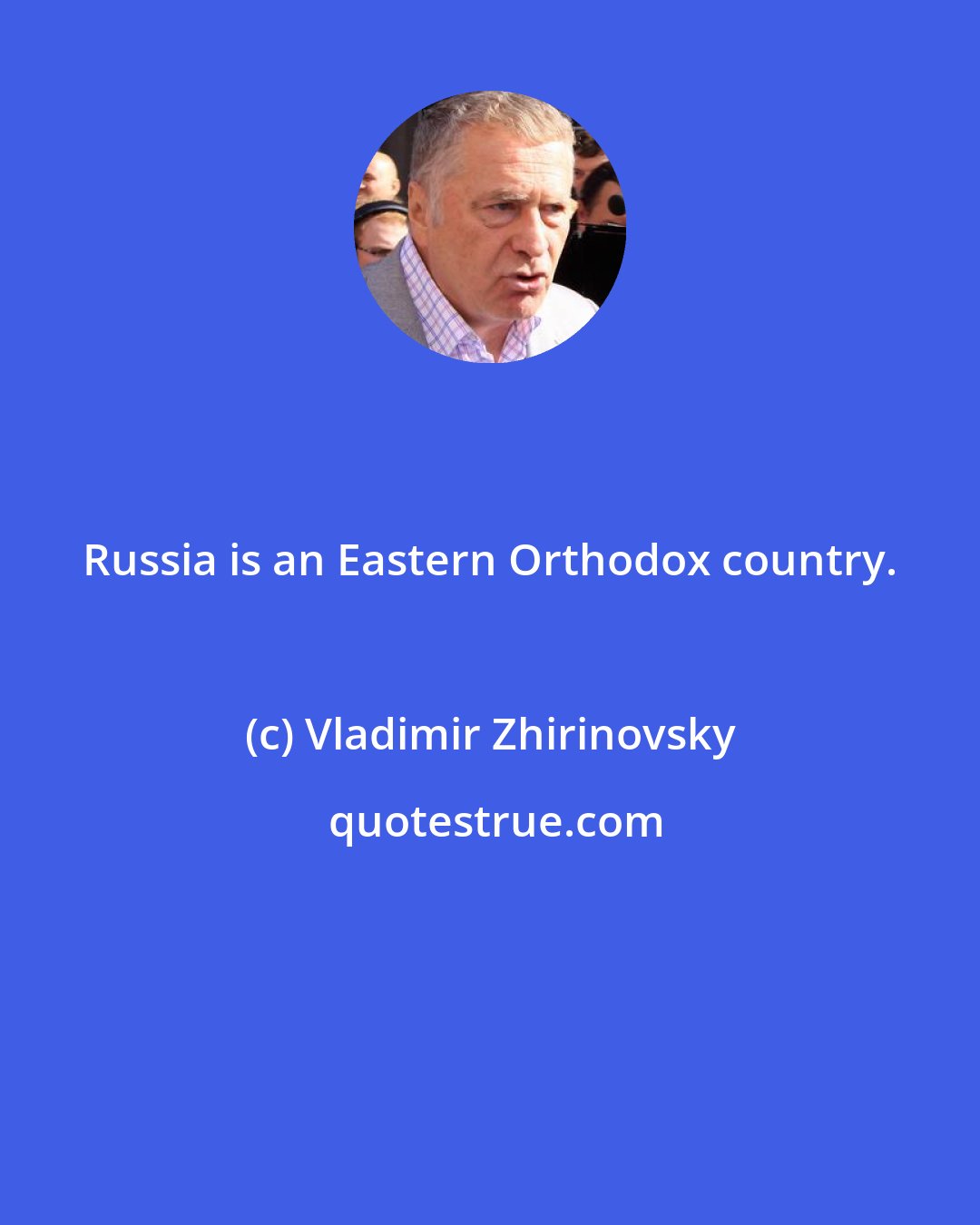 Vladimir Zhirinovsky: Russia is an Eastern Orthodox country.