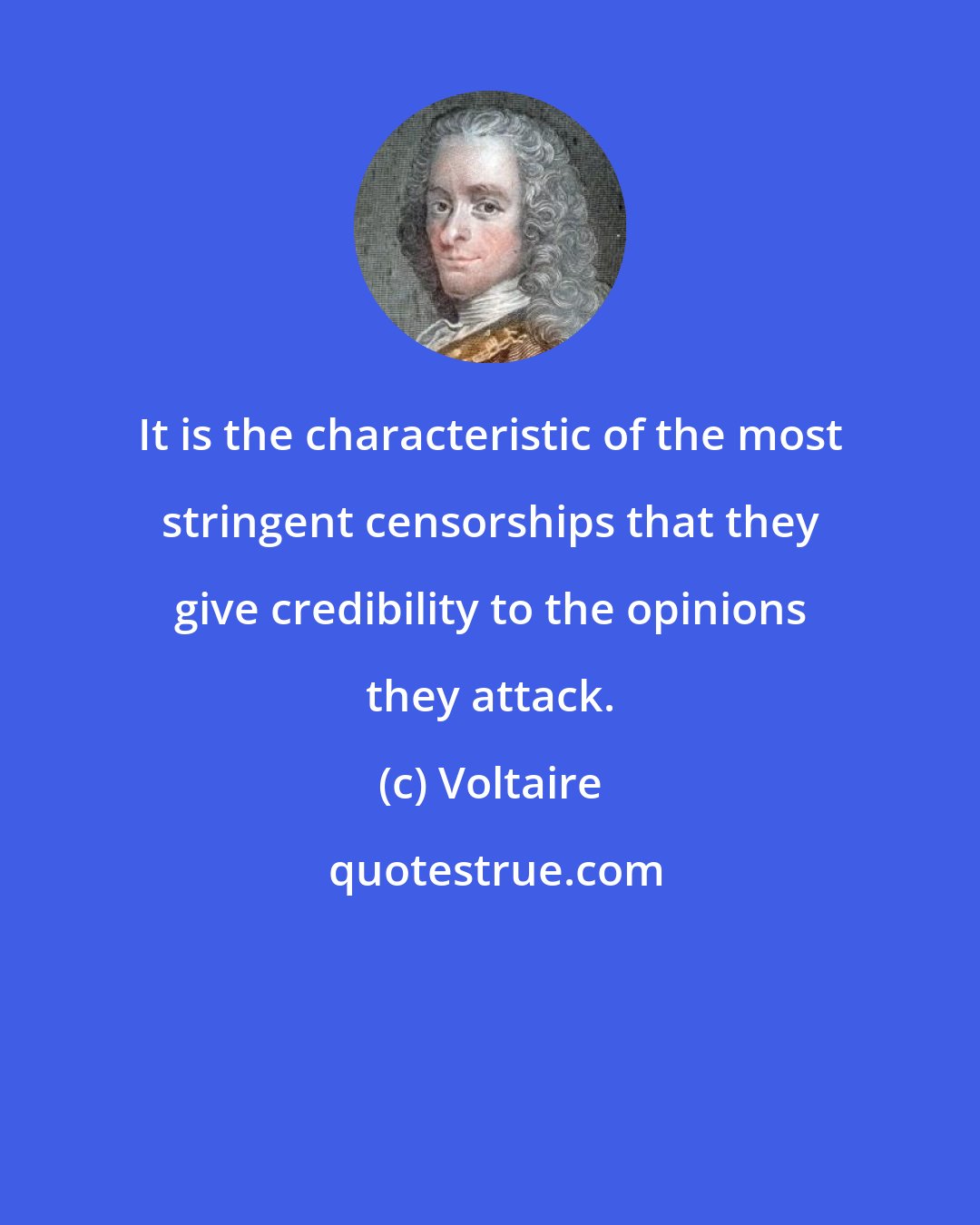 Voltaire: It is the characteristic of the most stringent censorships that they give credibility to the opinions they attack.