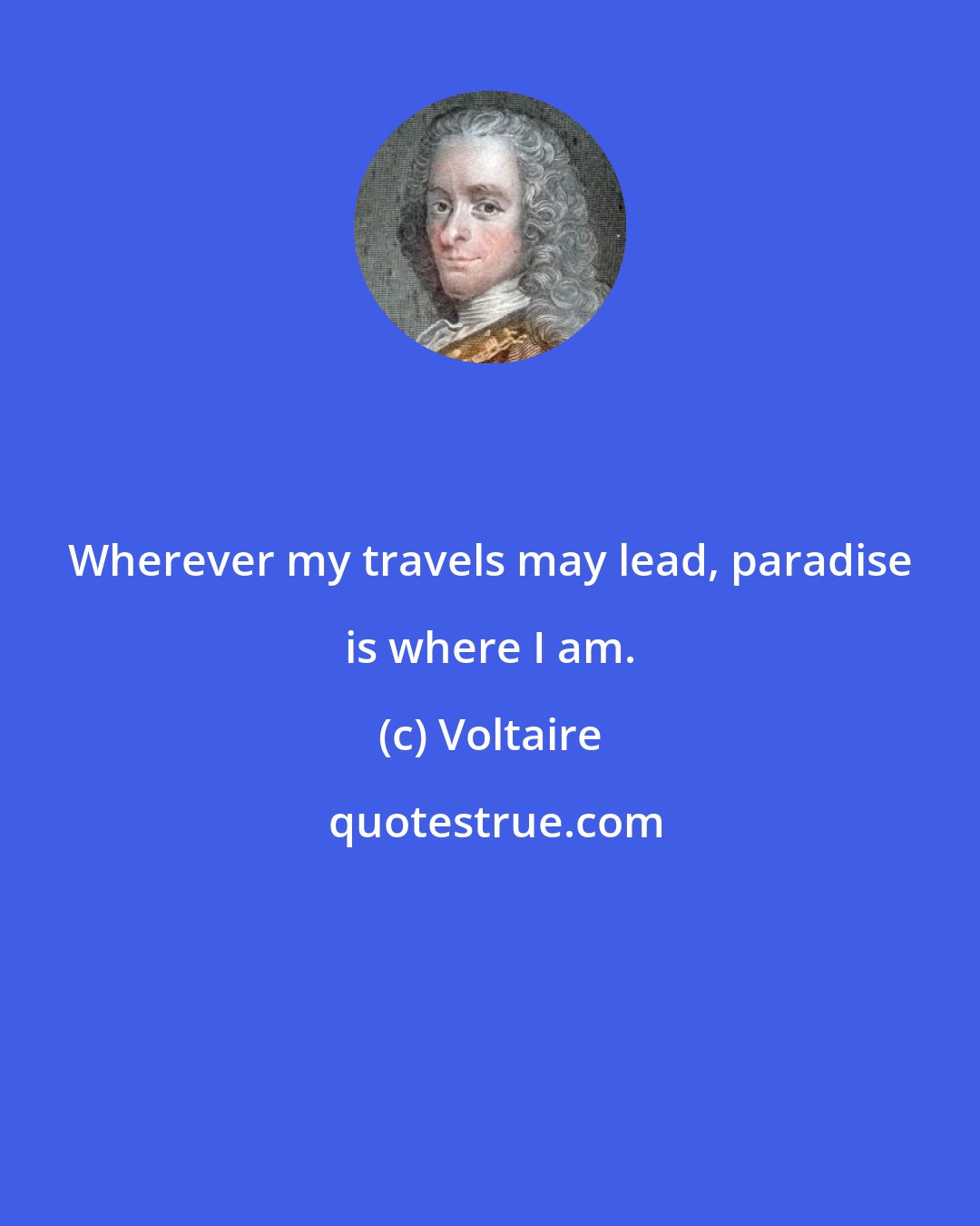 Voltaire: Wherever my travels may lead, paradise is where I am.