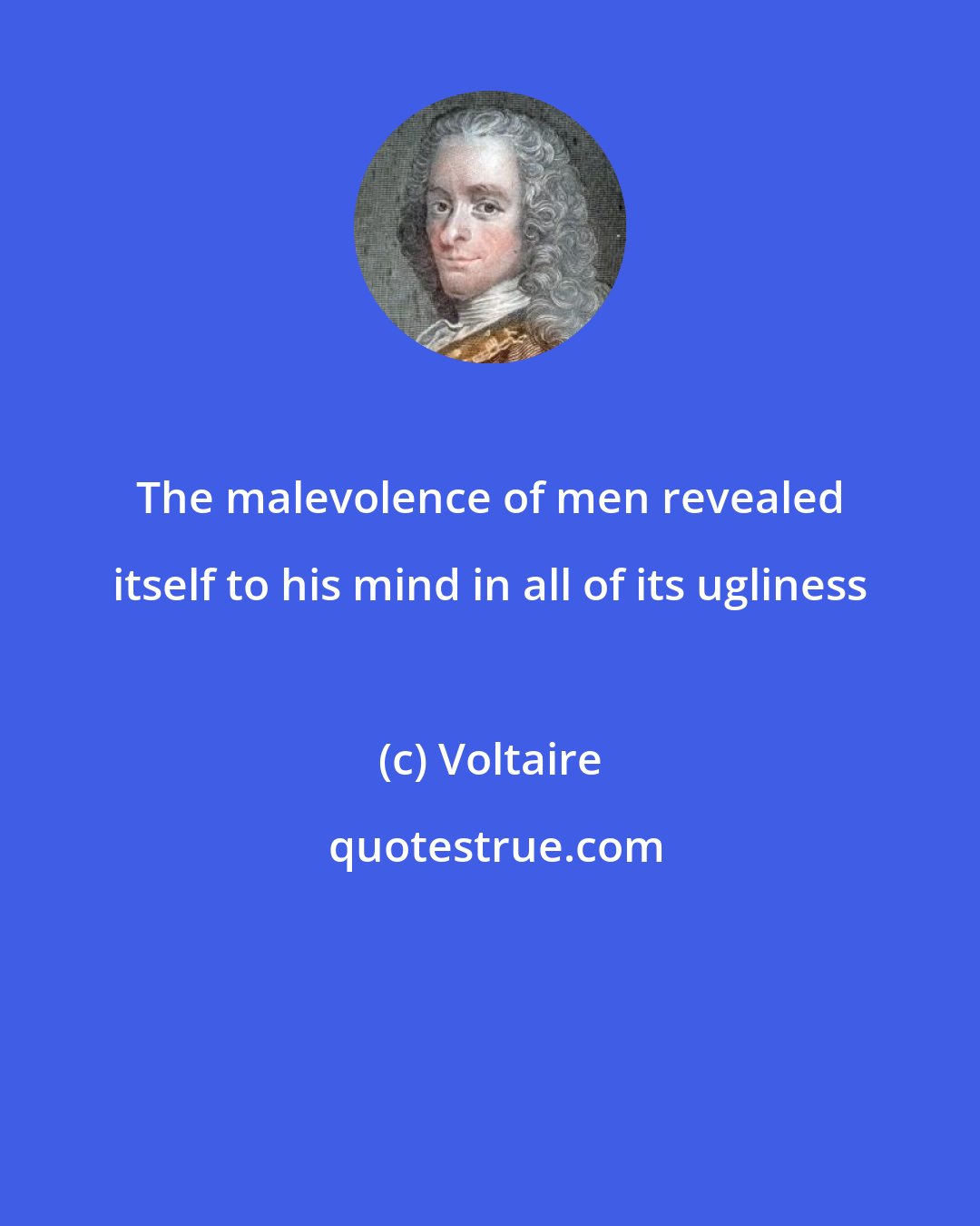 Voltaire: The malevolence of men revealed itself to his mind in all of its ugliness