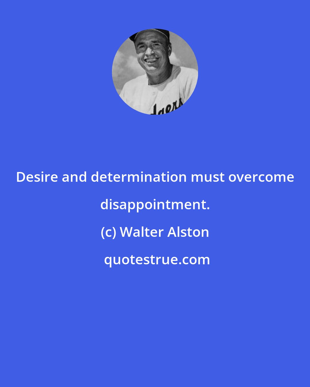 Walter Alston: Desire and determination must overcome disappointment.