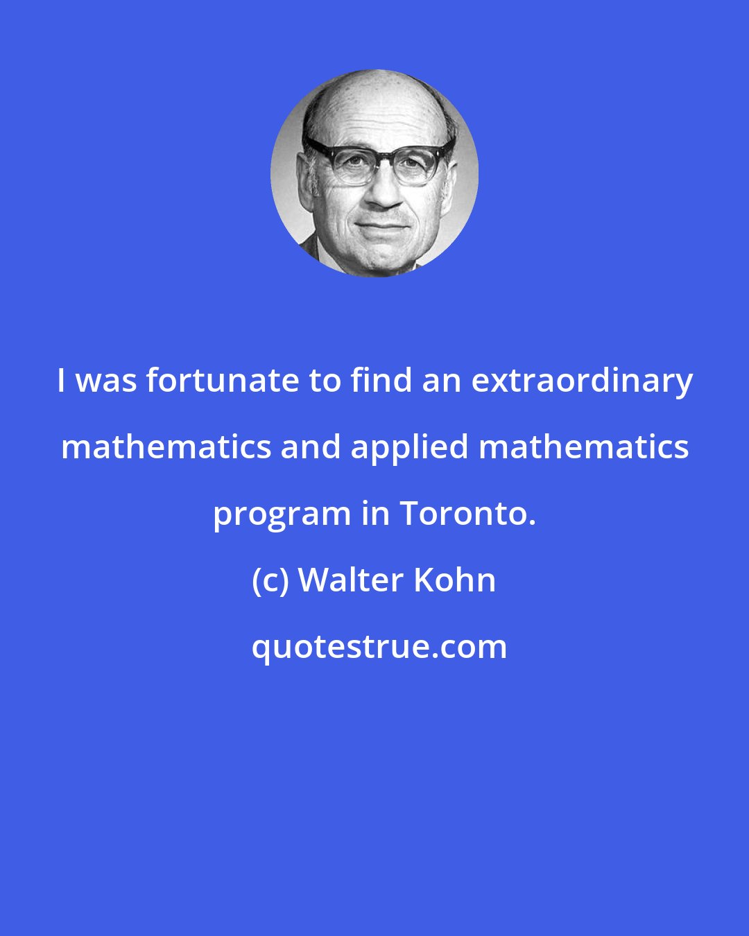 Walter Kohn: I was fortunate to find an extraordinary mathematics and applied mathematics program in Toronto.