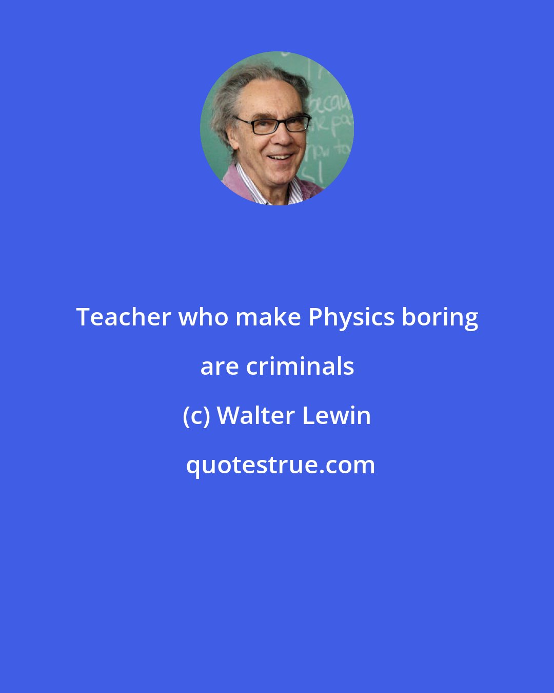 Walter Lewin: Teacher who make Physics boring are criminals