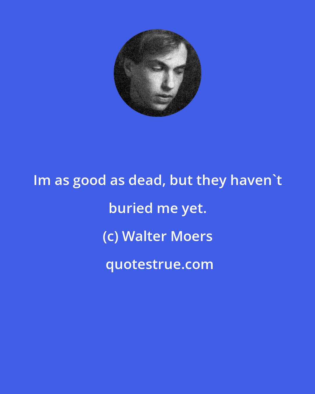 Walter Moers: Im as good as dead, but they haven't buried me yet.