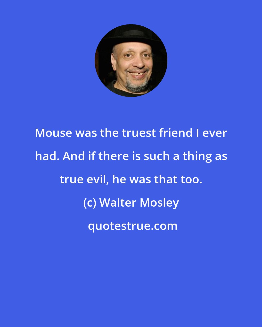 Walter Mosley: Mouse was the truest friend I ever had. And if there is such a thing as true evil, he was that too.