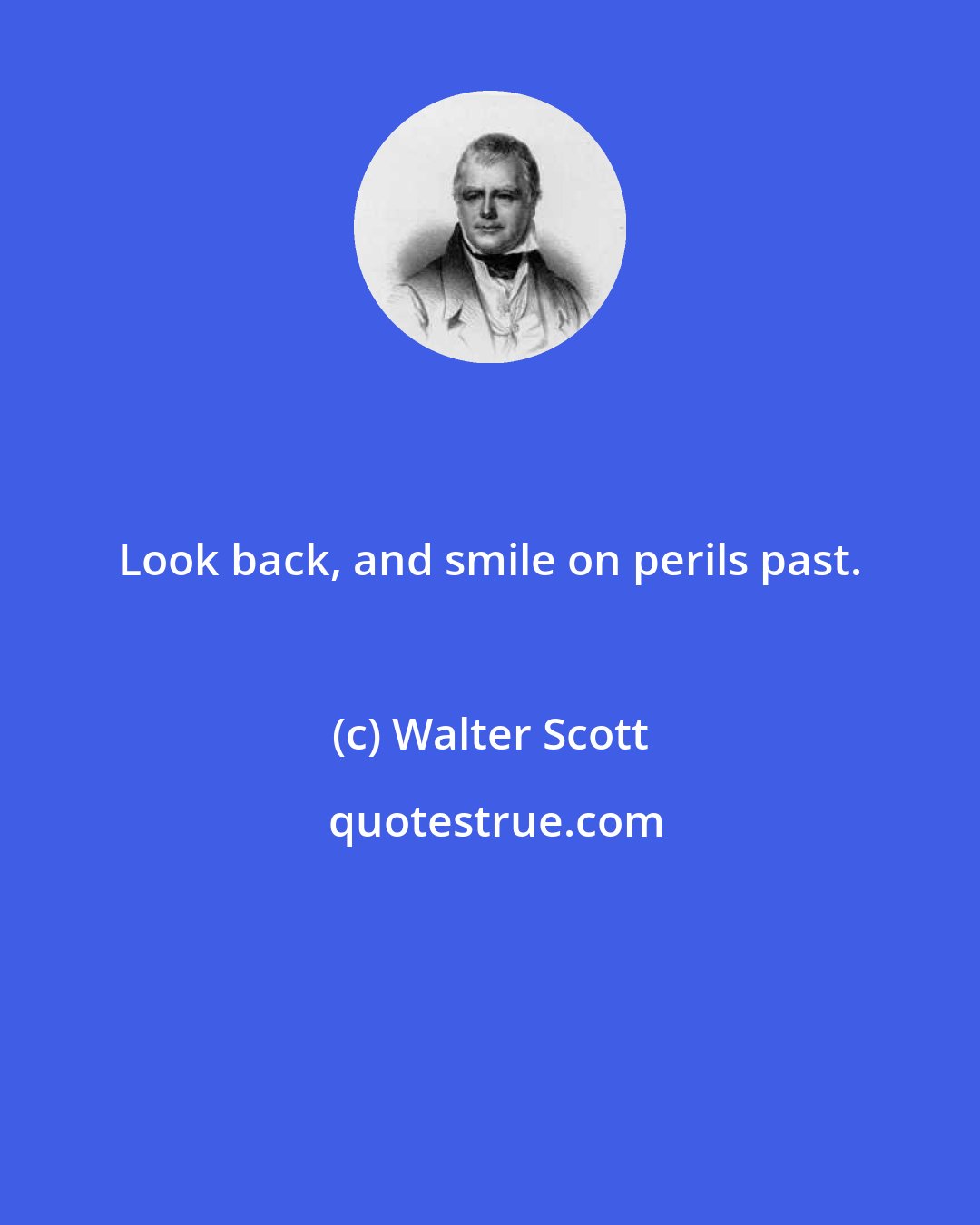Walter Scott: Look back, and smile on perils past.