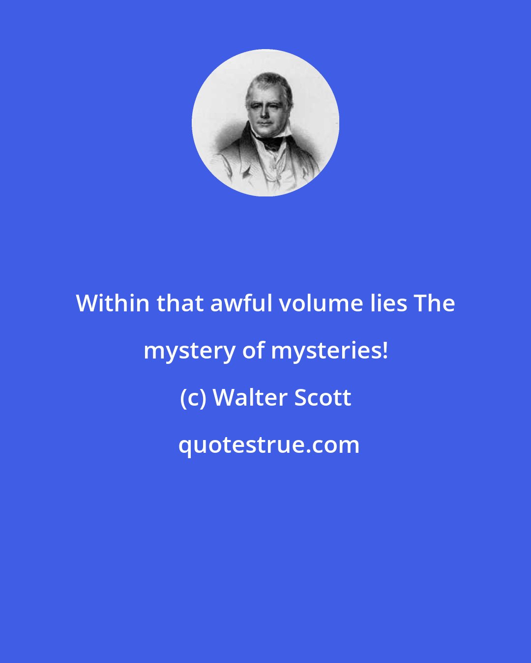 Walter Scott: Within that awful volume lies The mystery of mysteries!
