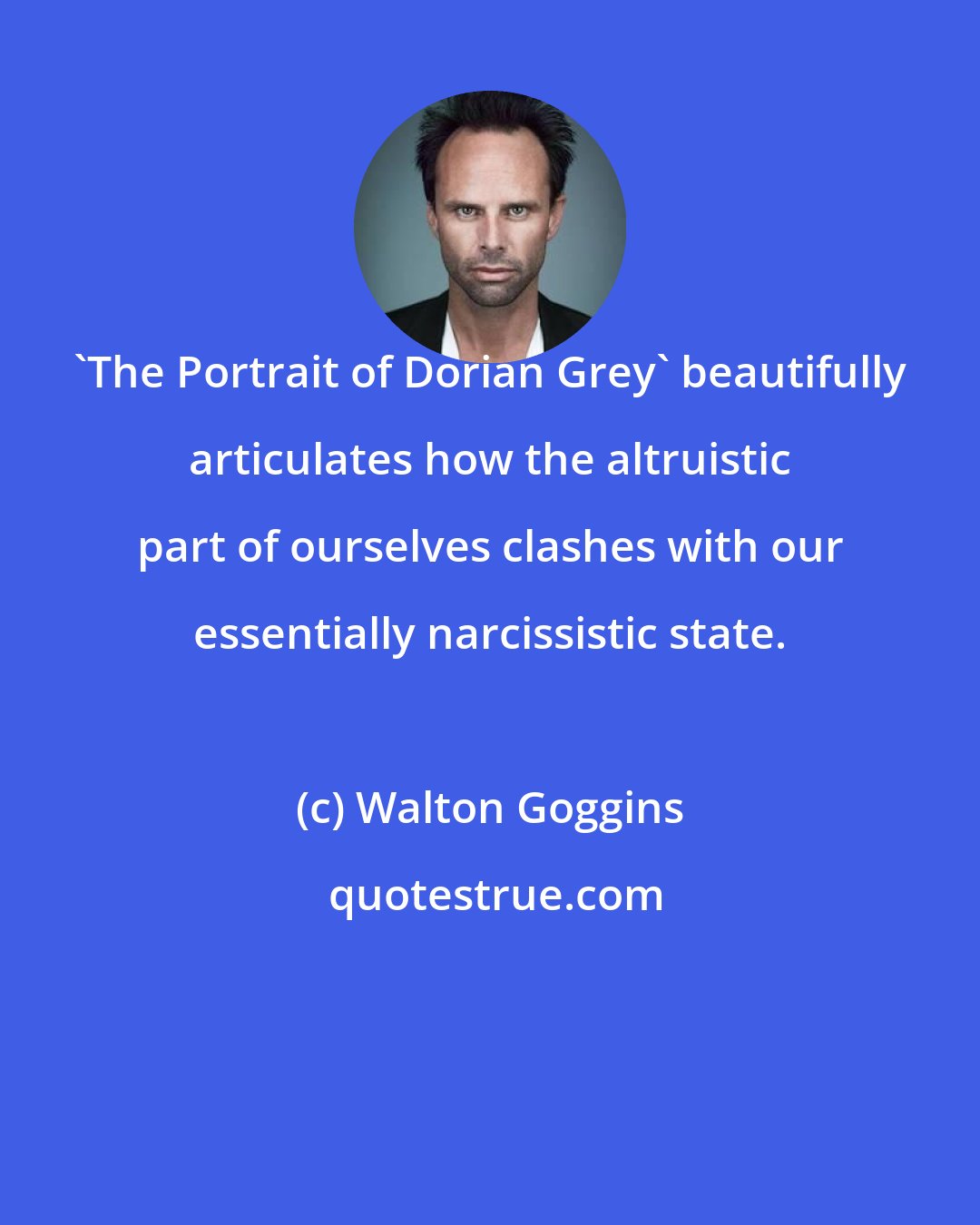 Walton Goggins: 'The Portrait of Dorian Grey' beautifully articulates how the altruistic part of ourselves clashes with our essentially narcissistic state.