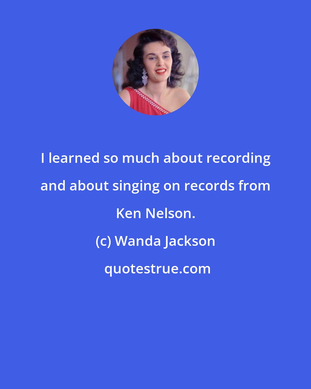 Wanda Jackson: I learned so much about recording and about singing on records from Ken Nelson.