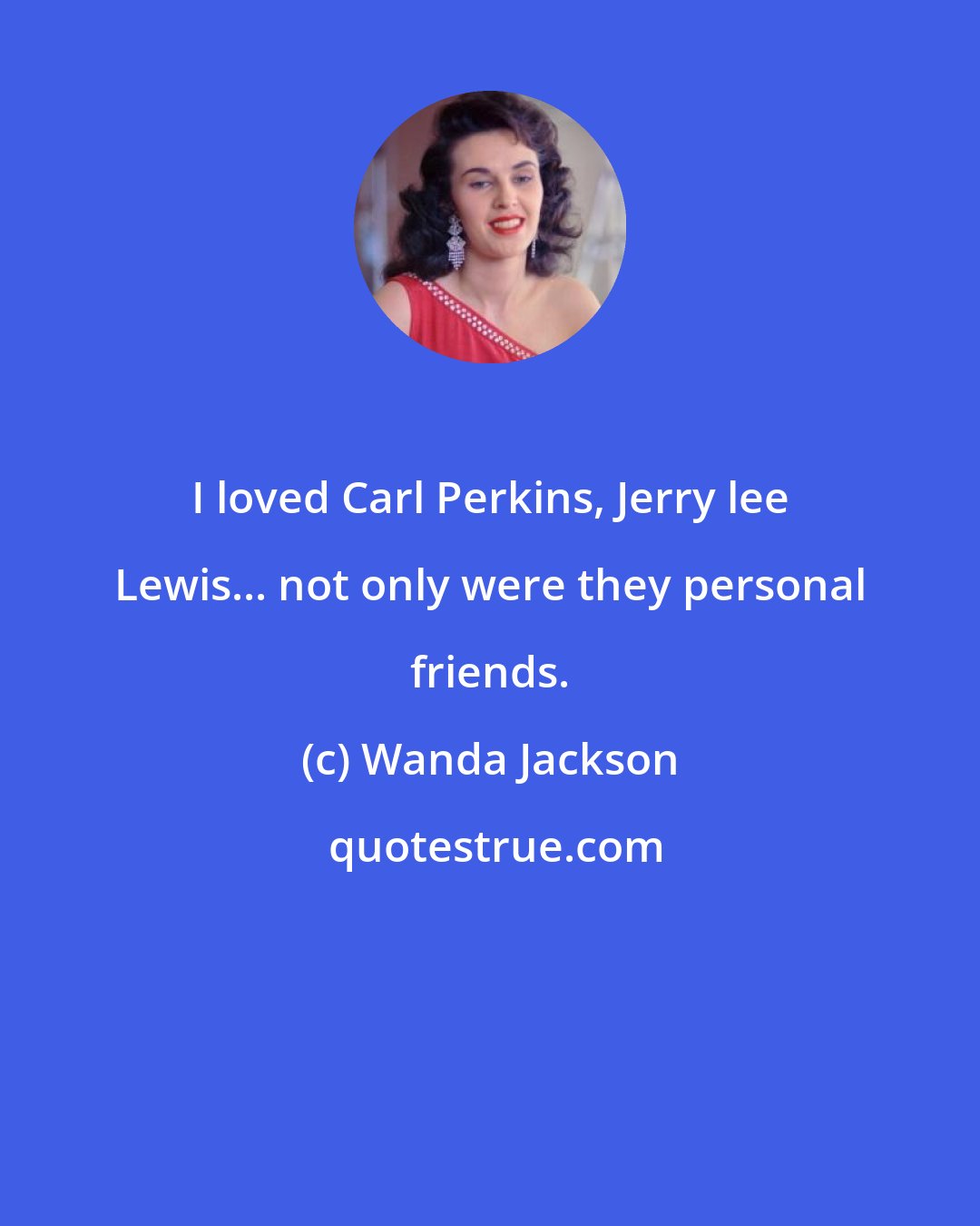 Wanda Jackson: I loved Carl Perkins, Jerry lee Lewis... not only were they personal friends.