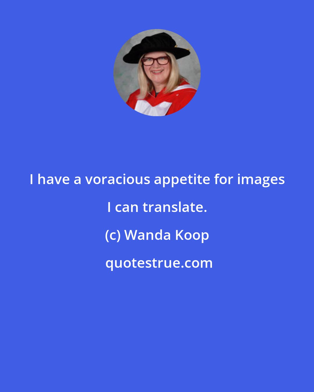 Wanda Koop: I have a voracious appetite for images I can translate.