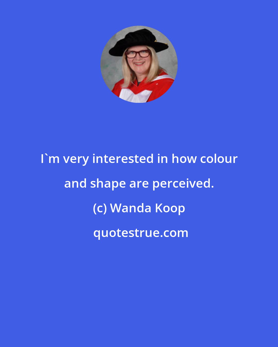 Wanda Koop: I'm very interested in how colour and shape are perceived.