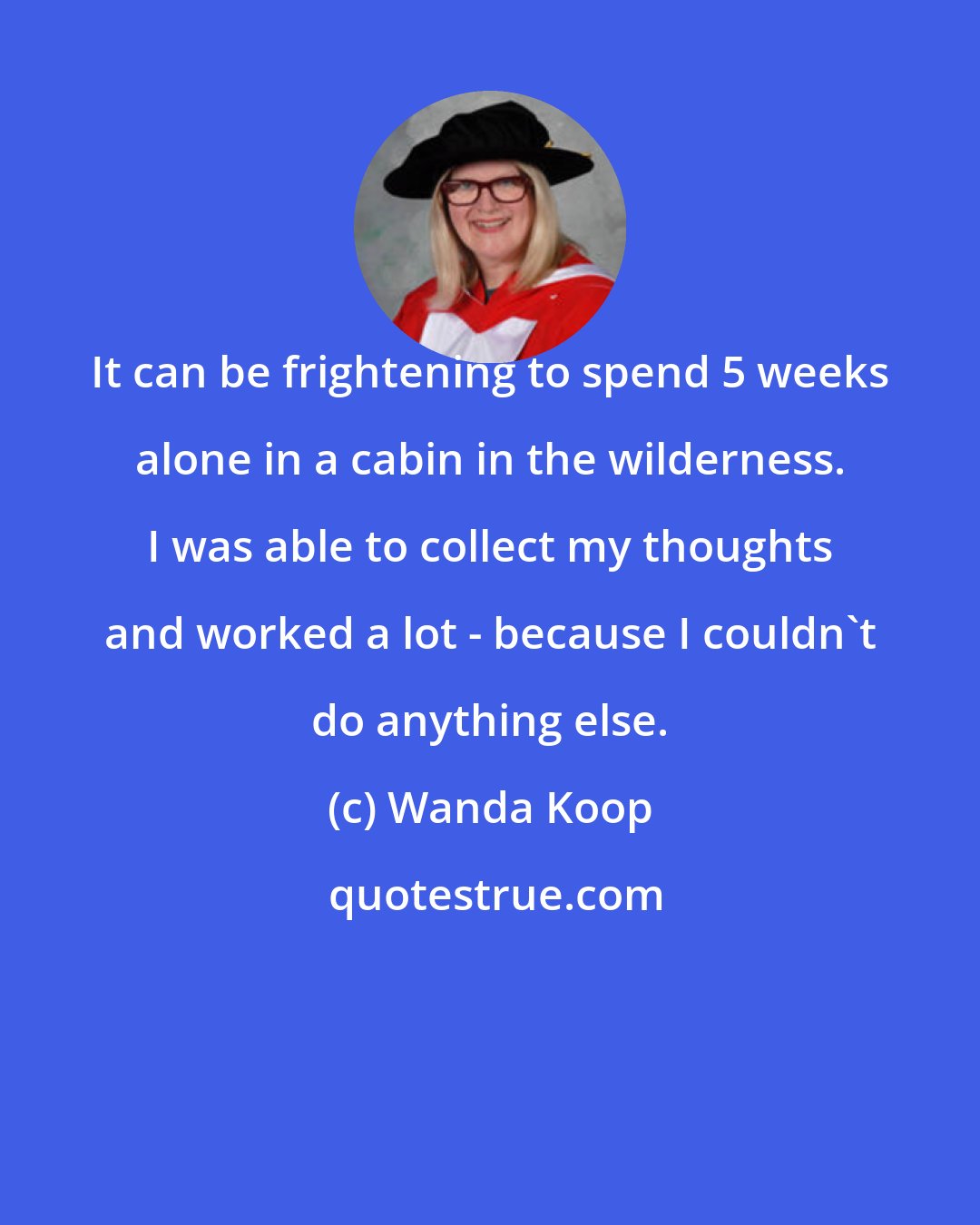 Wanda Koop: It can be frightening to spend 5 weeks alone in a cabin in the wilderness. I was able to collect my thoughts and worked a lot - because I couldn't do anything else.