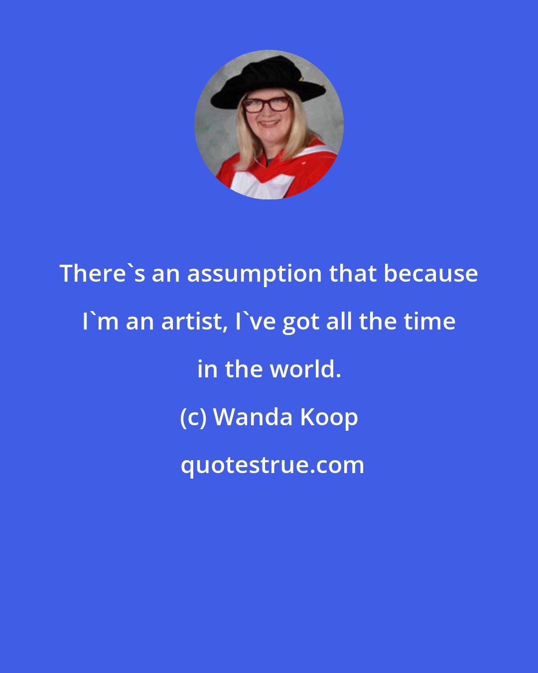 Wanda Koop: There's an assumption that because I'm an artist, I've got all the time in the world.