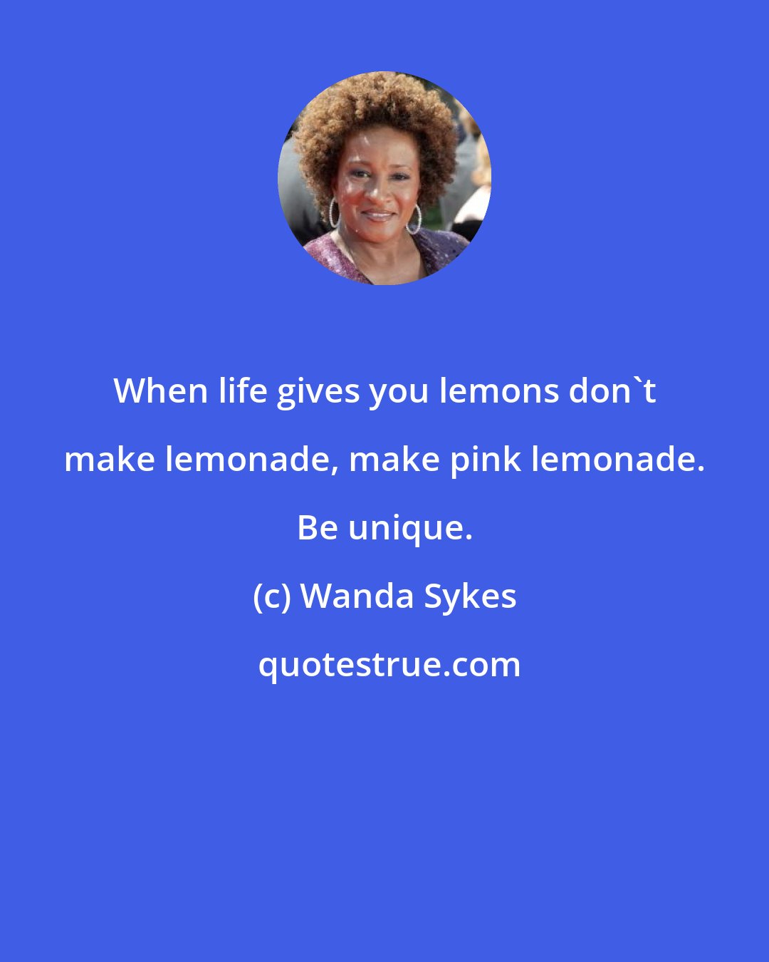 Wanda Sykes: When life gives you lemons don't make lemonade, make pink lemonade. Be unique.