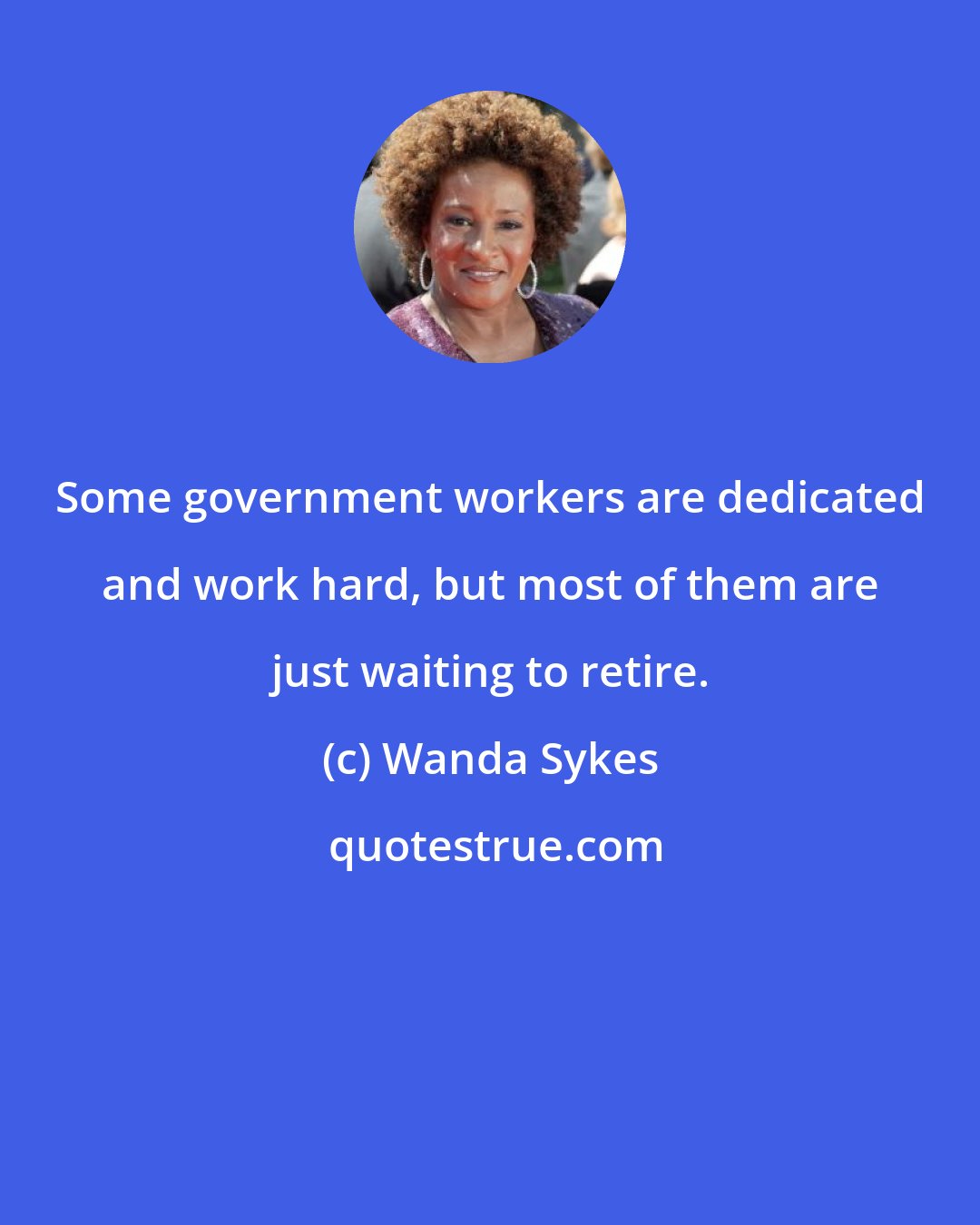 Wanda Sykes: Some government workers are dedicated and work hard, but most of them are just waiting to retire.