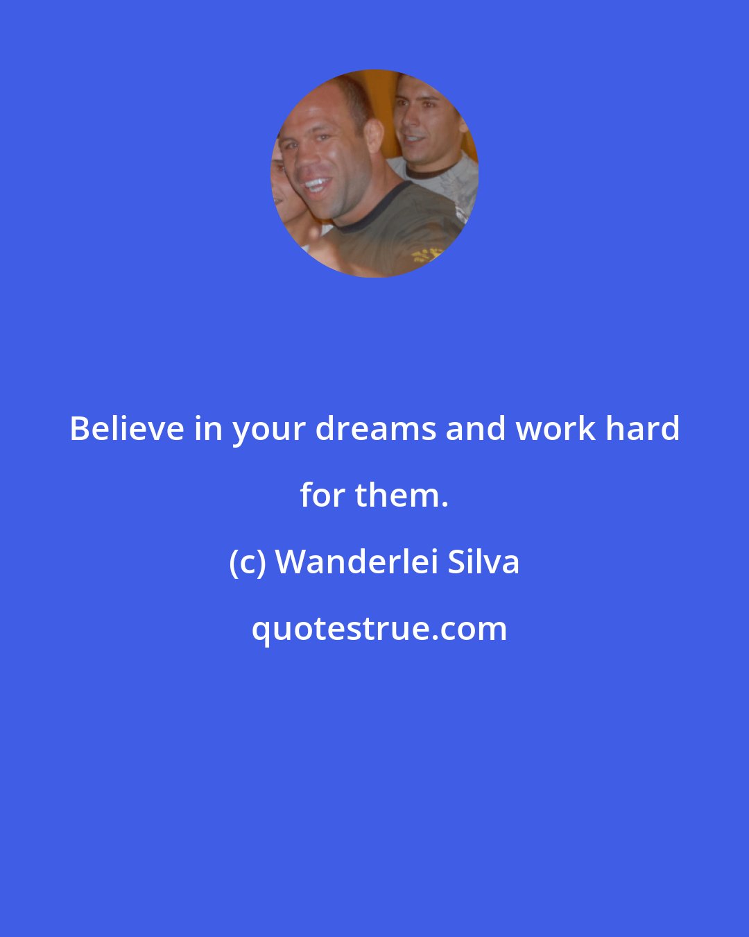 Wanderlei Silva: Believe in your dreams and work hard for them.