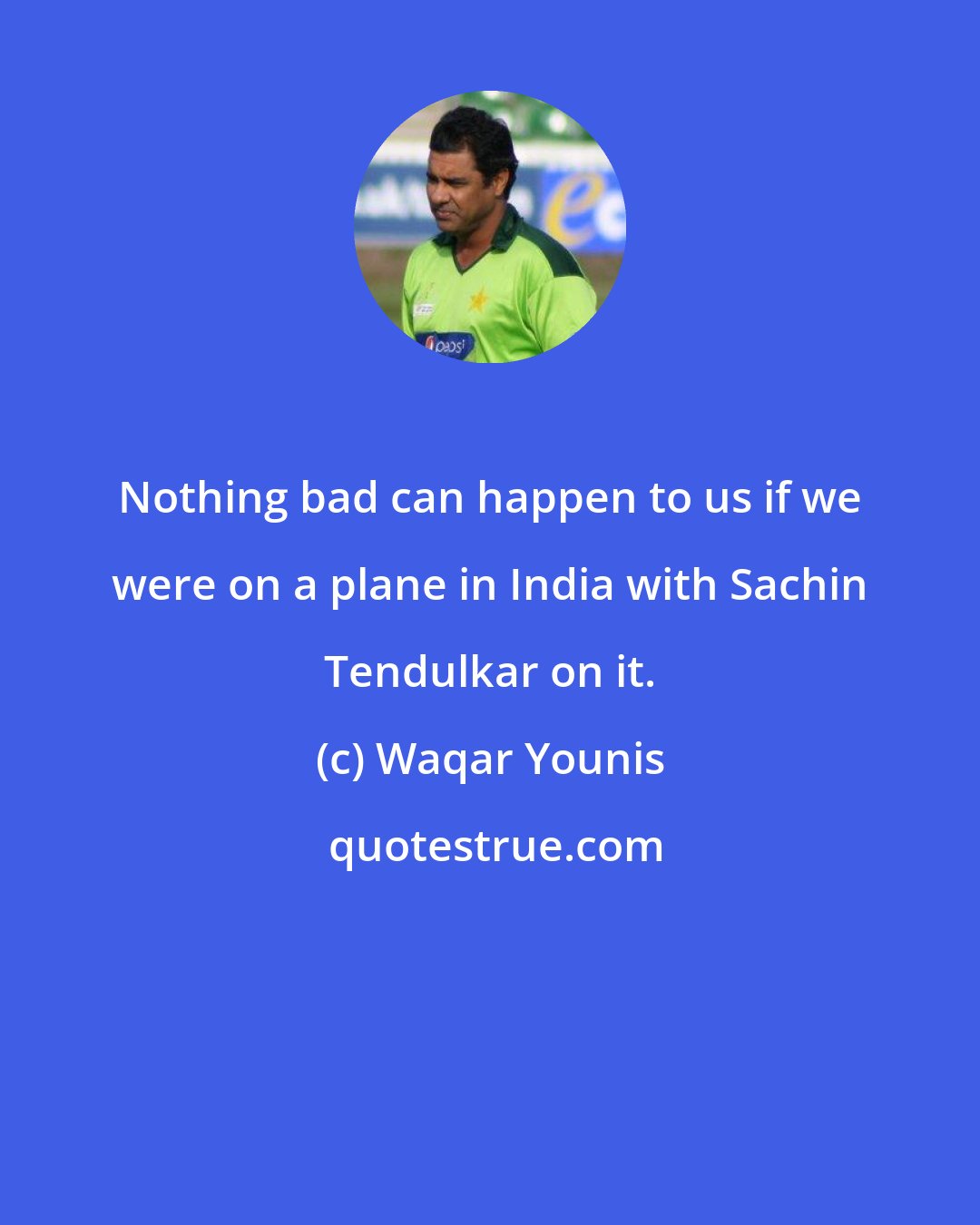 Waqar Younis: Nothing bad can happen to us if we were on a plane in India with Sachin Tendulkar on it.