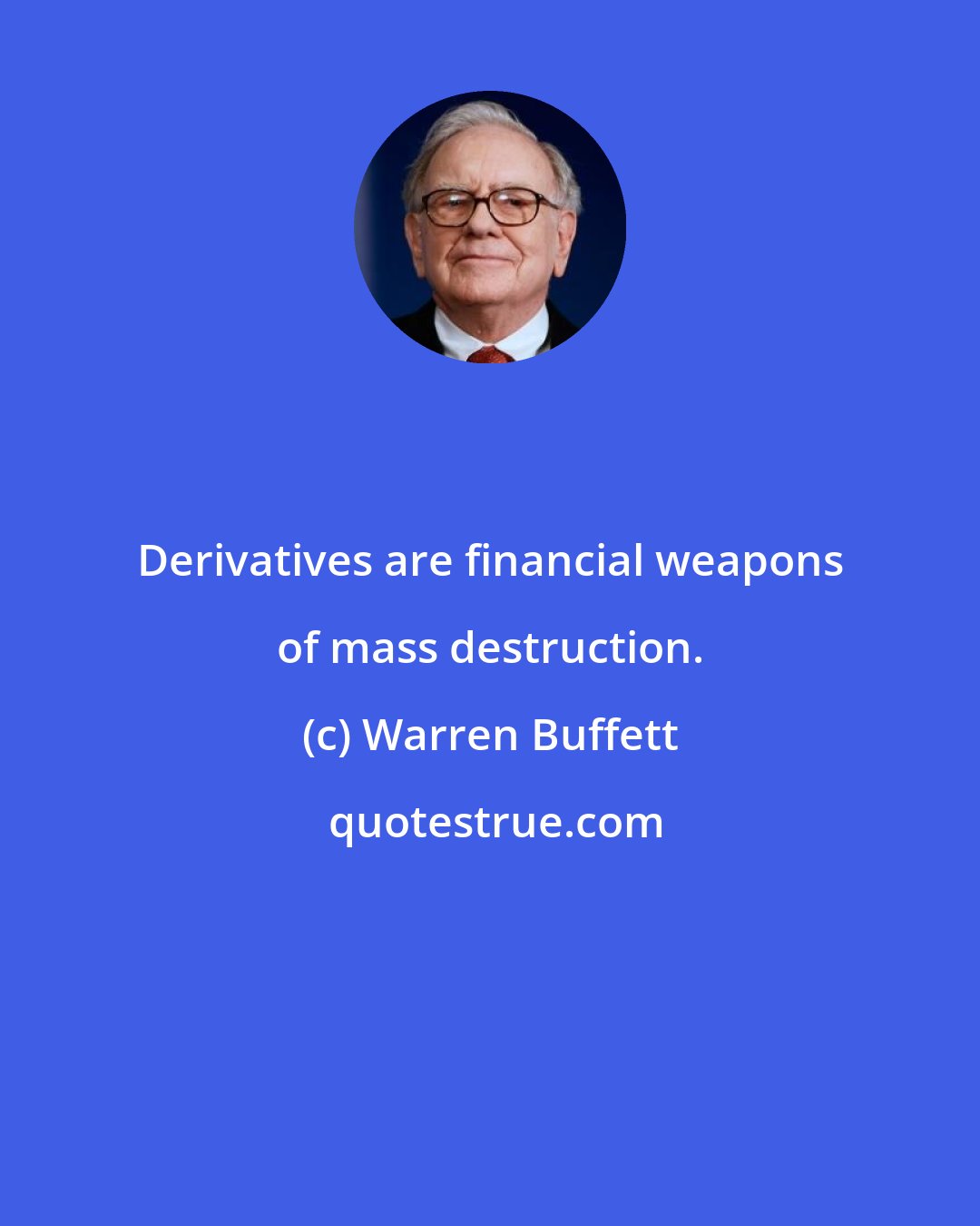 Warren Buffett: Derivatives are financial weapons of mass destruction.