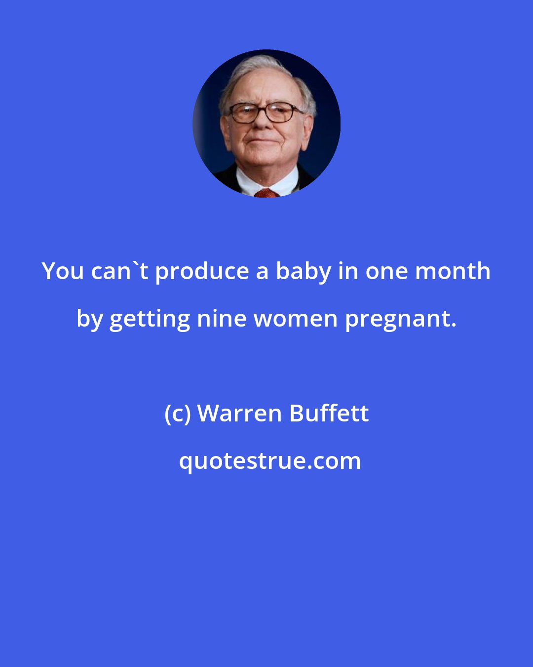 Warren Buffett: You can't produce a baby in one month by getting nine women pregnant.
