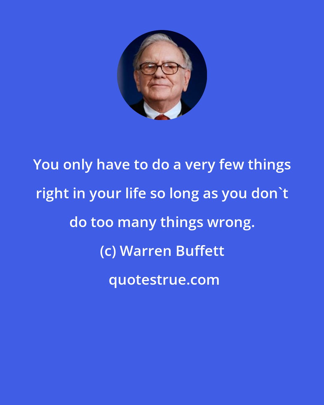 Warren Buffett: You only have to do a very few things right in your life so long as you don't do too many things wrong.