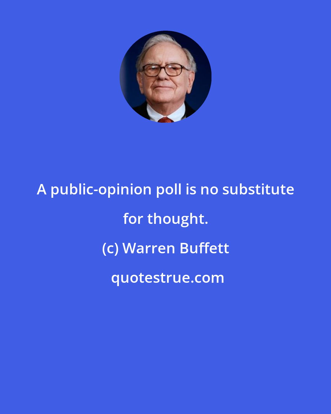 Warren Buffett: A public-opinion poll is no substitute for thought.